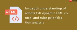 深入理解robots.txt：动态URL控制与规则优先级解析