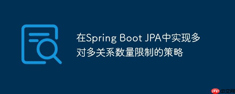 在Spring Boot JPA中实现多对多关系数量限制的策略