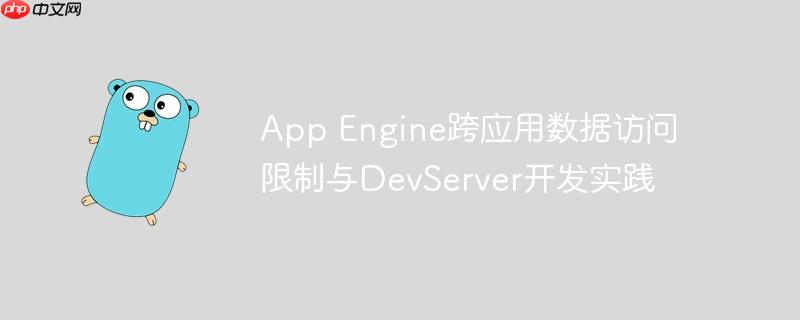 App Engine跨应用数据访问限制与DevServer开发实践