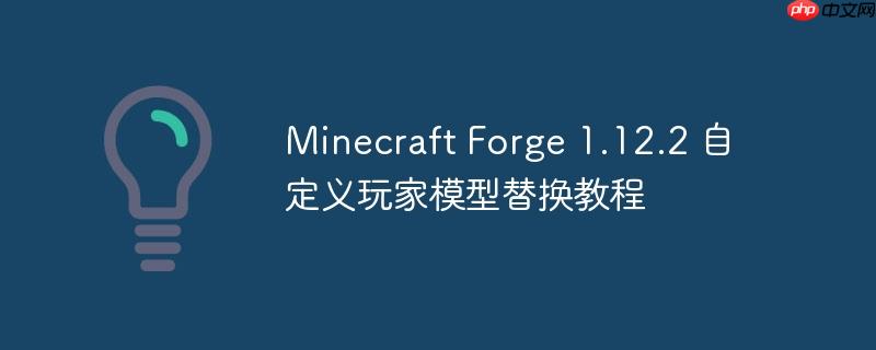 Minecraft Forge 1.12.2 自定义玩家模型替换教程