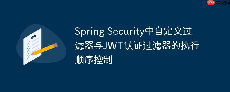 Spring Security中自定义过滤器与JWT认证过滤器的执行顺序控制
