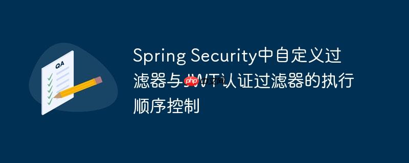 Spring Security中自定义过滤器与JWT认证过滤器的执行顺序控制
