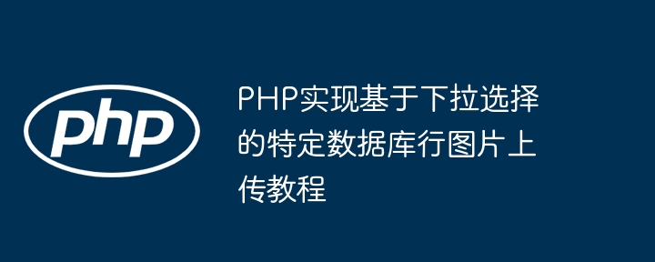 PHP implementiert ein Tutorial zum Hochladen von Bildern basierend auf der Dropdown-Auswahl.
