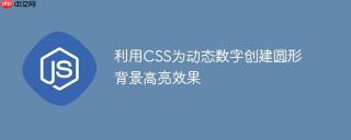 利用CSS为动态数字创建圆形背景高亮效果