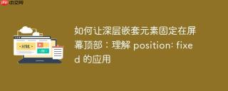 如何让深层嵌套元素固定在屏幕顶部：理解 position: fixed 的应用