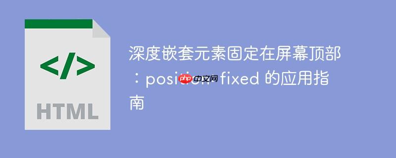 深度嵌套元素固定在屏幕顶部:position: fixed 的应用指南