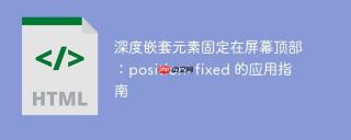 深度嵌套元素固定在屏幕顶部：position: fixed 的应用指南