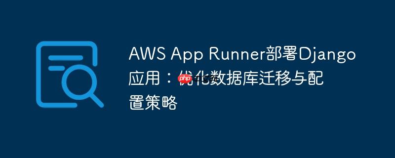 aws app runner部署django应用:优化数据库迁移与配置策略