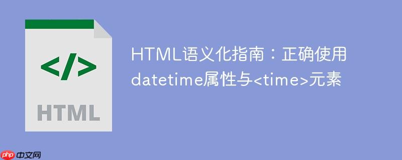 HTML语义化指南:正确使用datetime属性与<time>元素