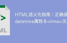 HTML语义化指南:正确使用datetime属性与<time>元素