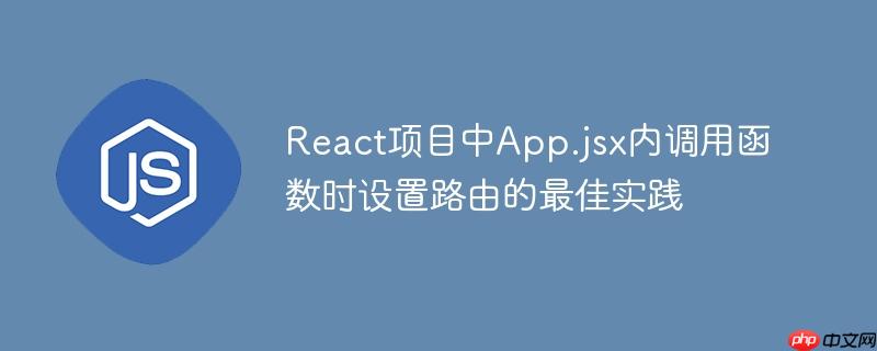 React项目中App.jsx内调用函数时设置路由的最佳实践