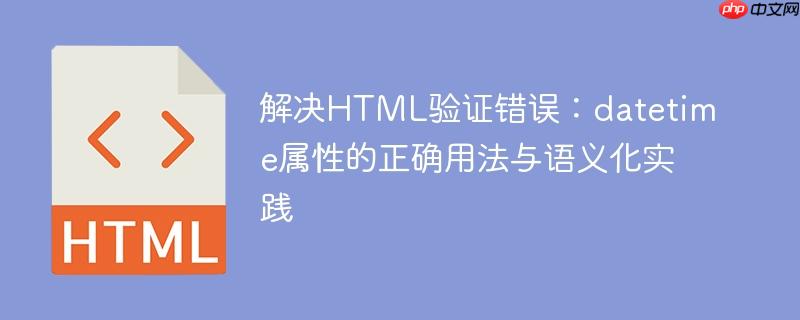 解决HTML验证错误:datetime属性的正确用法与语义化实践