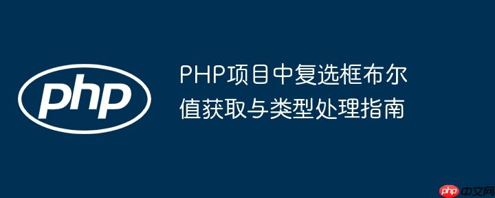 PHP项目中复选框布尔值获取与类型处理指南
