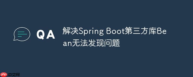 解决Spring Boot第三方库Bean无法发现问题