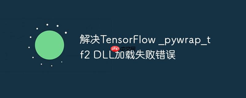 解决TensorFlow _pywrap_tf2 DLL加载失败错误
