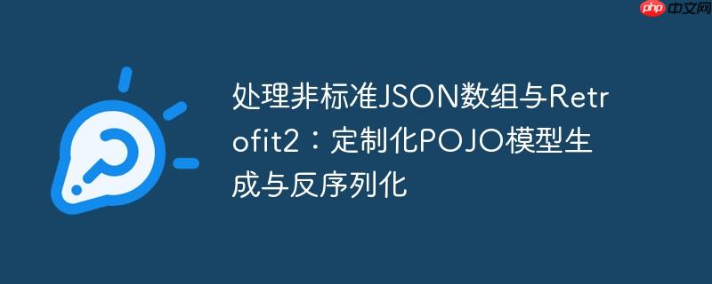 处理非标准json数组与retrofit2:定制化pojo模型生成与反序列化