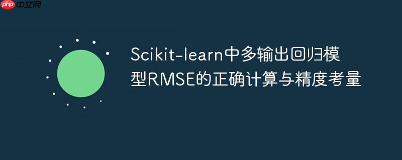 Scikit-learn中多输出回归模型RMSE的正确计算与精度考量
