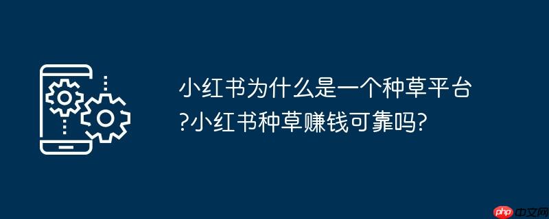 小红书为什么是一个种草平台?小红书种草赚钱可靠吗?