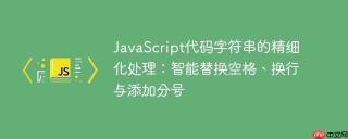 JavaScript代码字符串的精细化处理：智能替换空格、换行与添加分号