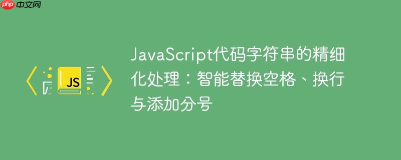 javascript代码字符串的精细化处理:智能替换空格、换行与添加分号