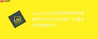 JavaScript代码字符串的智能格式化与自定义压缩：处理空白符和换行符