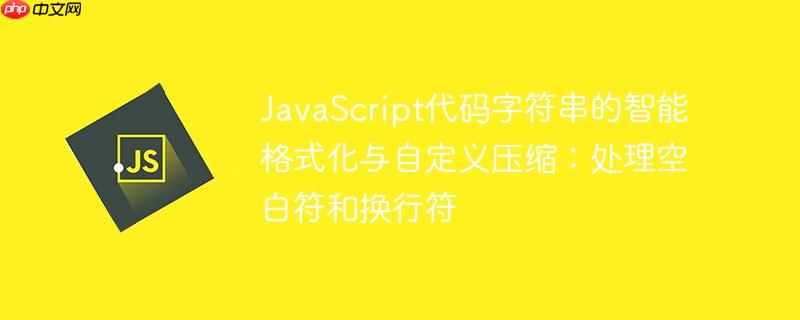 JavaScript代码字符串的智能格式化与自定义压缩:处理空白符和换行符