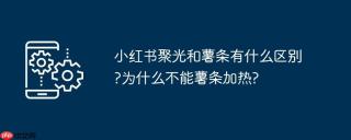 小红书聚光和薯条有什么区别?为什么不能薯条加热?