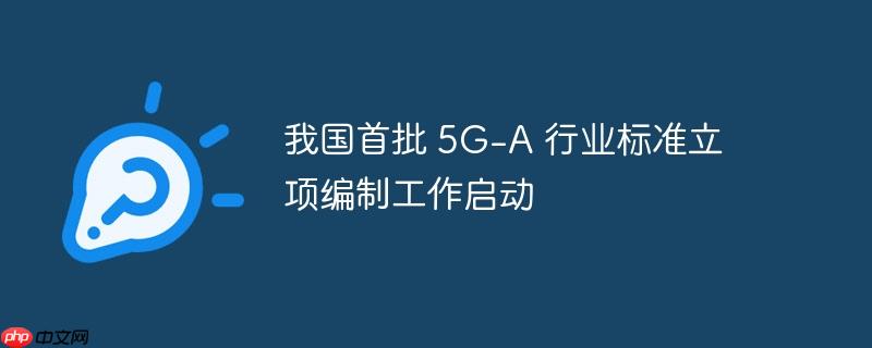 我国首批 5g-a 行业标准立项编制工作启动
