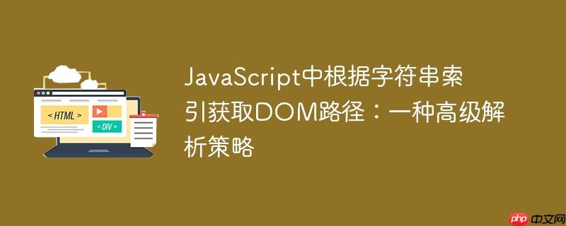JavaScript中根据字符串索引获取DOM路径：一种高级解析策略