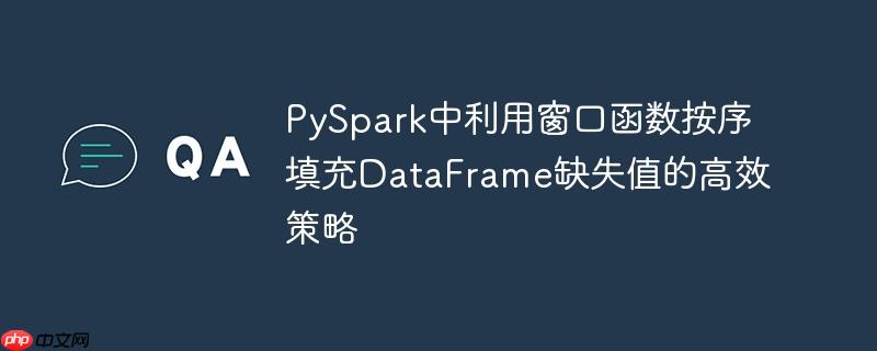 PySpark中利用窗口函数按序填充DataFrame缺失值的高效策略