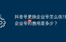 抖音号更换企业号怎么改?换企业号的费用是多少？