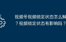 视频号视频锁定状态怎么解除？视频锁定状态有影响吗？