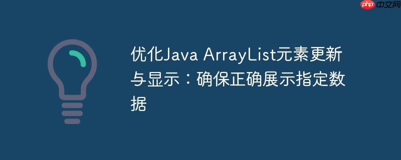 优化Java ArrayList元素更新与显示：确保正确展示指定数据