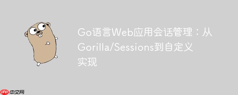 Go语言Web应用会话管理:从Gorilla/Sessions到自定义实现