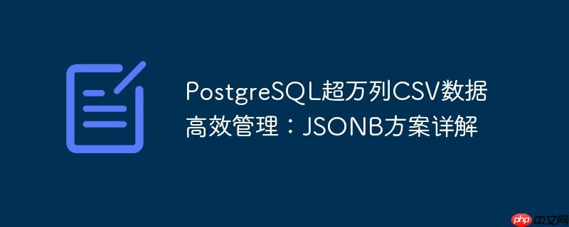 PostgreSQL超万列CSV数据高效管理：JSONB方案详解
