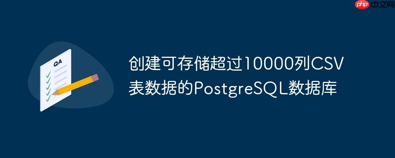 创建可存储超过10000列csv表数据的postgresql数据库
