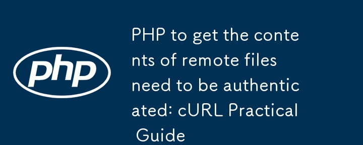 Dapatkan kandungan fail jauh yang memerlukan pengesahan dalam PHP: Panduan Praktikal Curl