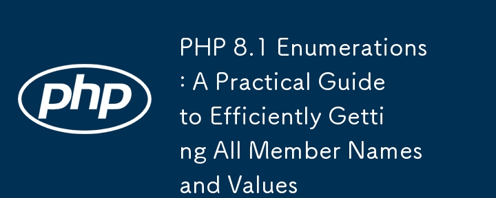 PHP 8.1 Aufz?hlung: Ein praktischer Leitfaden, um alle Mitgliedsnamen und Werte effizient zu erhalten