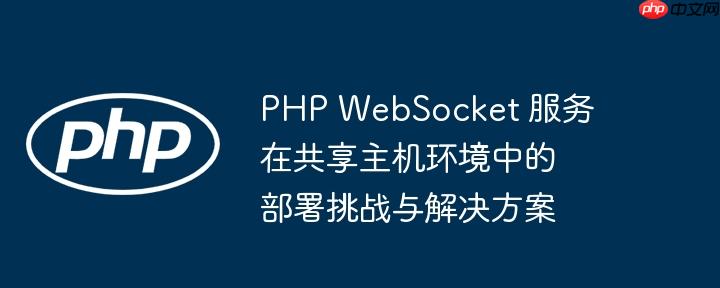 PHP WebSocket 服务在共享主机环境中的部署挑战与解决方案