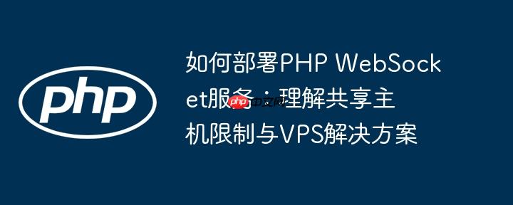 如何部署PHP WebSocket服务:理解共享主机限制与VPS解决方案