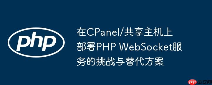 在CPanel/共享主机上部署PHP WebSocket服务的挑战与替代方案