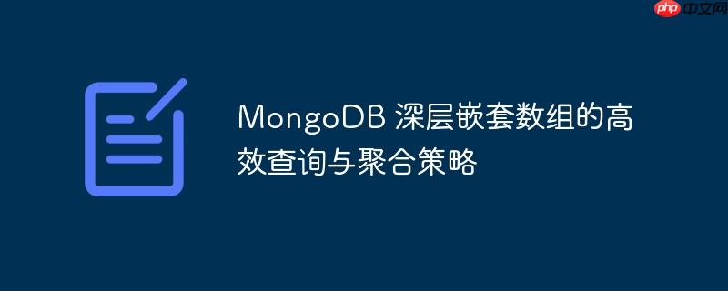 MongoDB 深层嵌套数组的高效查询与聚合策略
