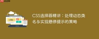 CSS选择器精讲：处理动态类名与实现悬停提示的策略