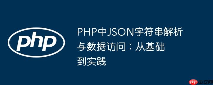 PHP中JSON字符串解析与数据访问：从基础到实践