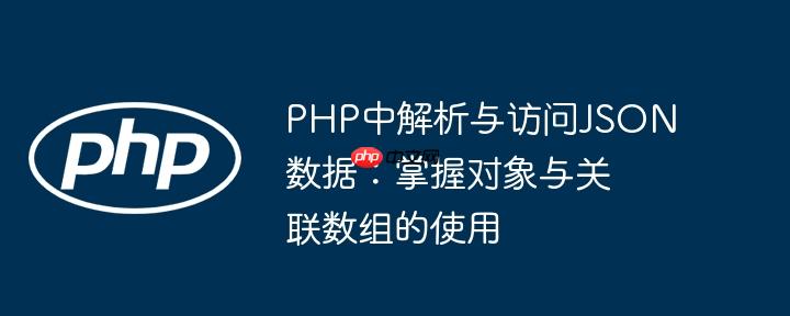 PHP中解析与访问JSON数据：掌握对象与关联数组的使用
