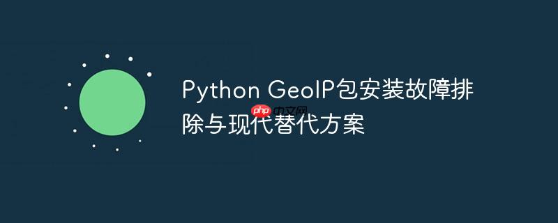 Python GeoIP包安装故障排除与现代替代方案