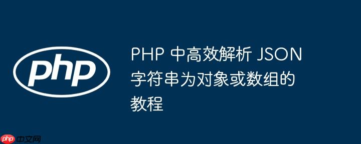 PHP 中高效解析 JSON 字符串为对象或数组的教程