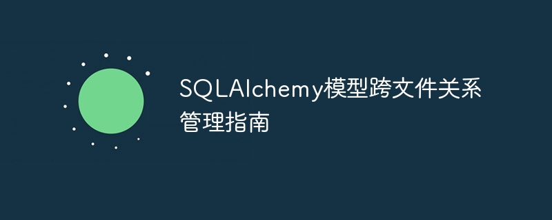 Guide de gestion des relations inter-fichiers du modèle SQLALCHEMY