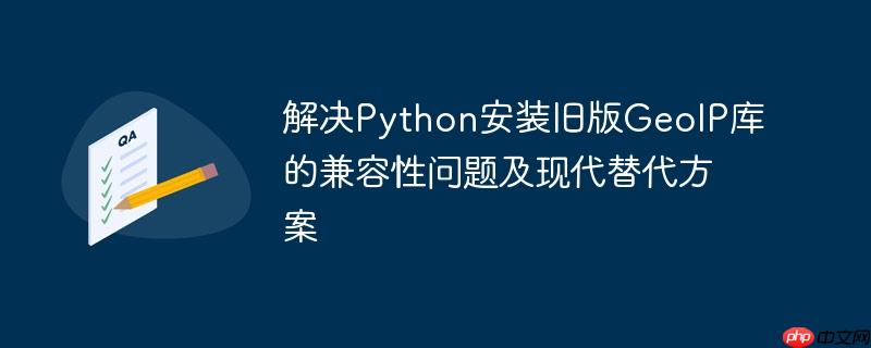解决Python安装旧版GeoIP库的兼容性问题及现代替代方案