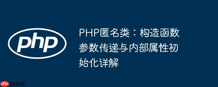 PHP匿名类：构造函数参数传递与内部属性初始化详解-小浪学习网